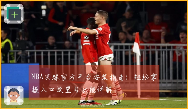NBA买球官方平台安装指南：轻松掌握入口设置与功能详解
