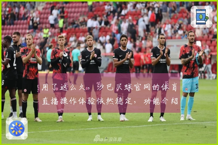 用了这么久,沙巴买球官网的体育直播操作体验依然稳定,功能介绍与我预期的一样好