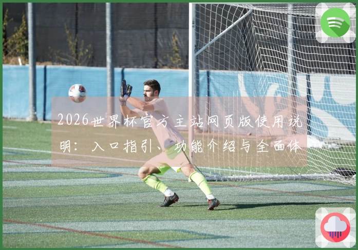 2026世界杯官方主站网页版使用说明：入口指引、功能介绍与全面体验