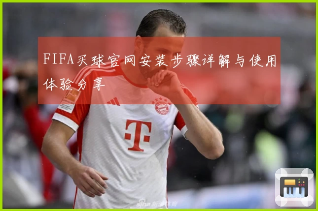 FIFA买球官网安装步骤详解与使用体验分享